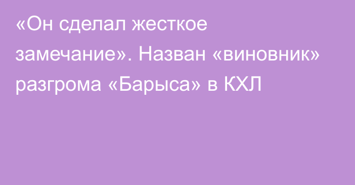 «Он сделал жесткое замечание». Назван «виновник» разгрома «Барыса» в КХЛ