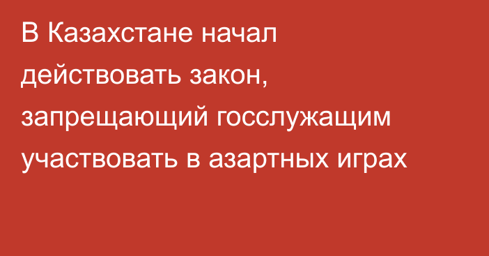 В Казахстане начал действовать закон, запрещающий госслужащим участвовать в азартных играх