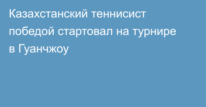 Казахстанский теннисист победой стартовал на турнире в Гуанчжоу