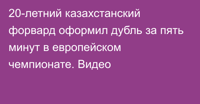 20-летний казахстанский форвард оформил дубль за пять минут в европейском чемпионате. Видео