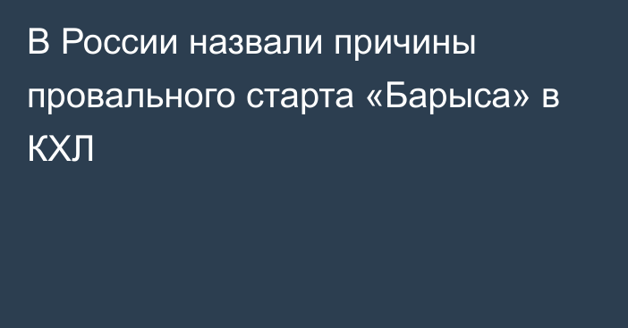 В России назвали причины провального старта «Барыса» в КХЛ