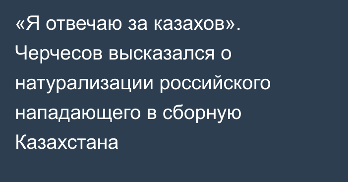 «Я отвечаю за казахов». Черчесов высказался о натурализации российского нападающего в сборную Казахстана