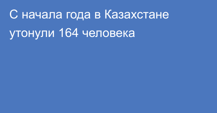 С начала года в Казахстане утонули 164 человека