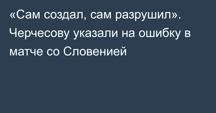 «Сам создал, сам разрушил». Черчесову указали на ошибку в матче со Словенией