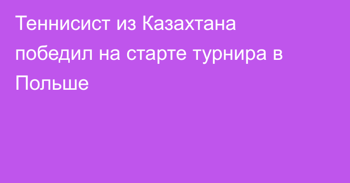 Теннисист из Казахтана победил на старте турнира в Польше