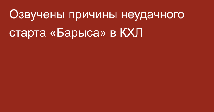 Озвучены причины неудачного старта «Барыса» в КХЛ