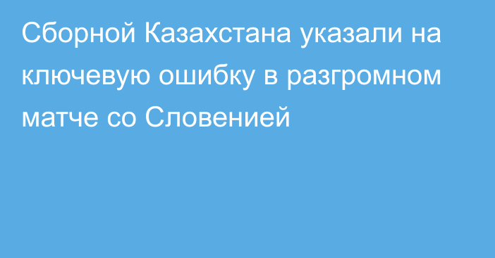 Сборной Казахстана указали на ключевую ошибку в разгромном матче со Словенией