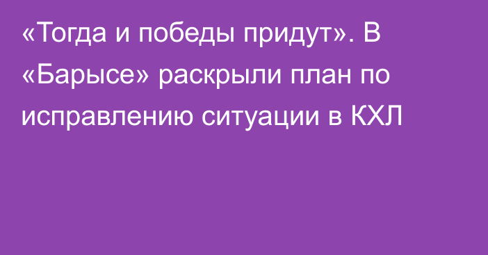 «Тогда и победы придут». В «Барысе» раскрыли план по исправлению ситуации в КХЛ