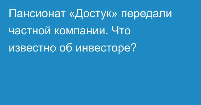 Пансионат «Достук» передали частной компании. Что известно об инвесторе?