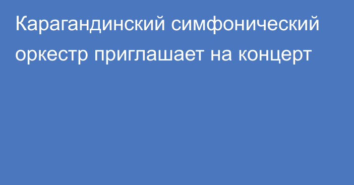 Карагандинский симфонический оркестр приглашает на концерт