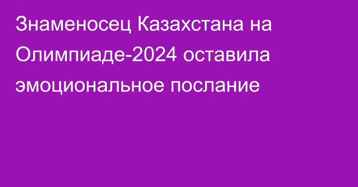 Знаменосец Казахстана на Олимпиаде-2024 оставила эмоциональное послание