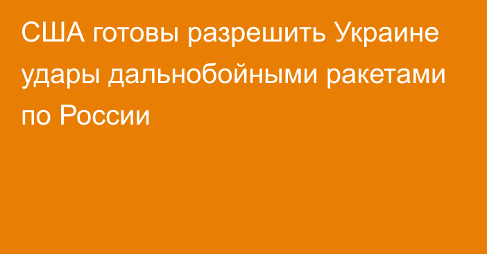 США готовы разрешить Украине удары дальнобойными ракетами по России