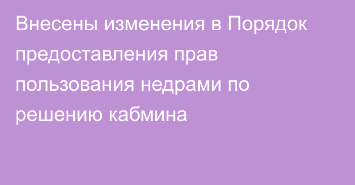 Внесены изменения в Порядок предоставления прав пользования недрами по решению кабмина