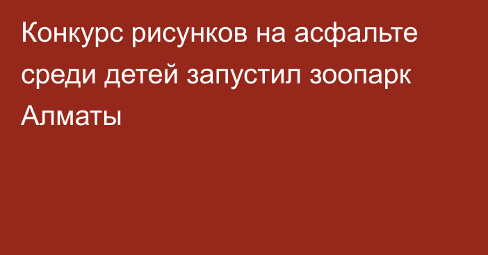 Конкурс рисунков на асфальте среди детей запустил зоопарк Алматы