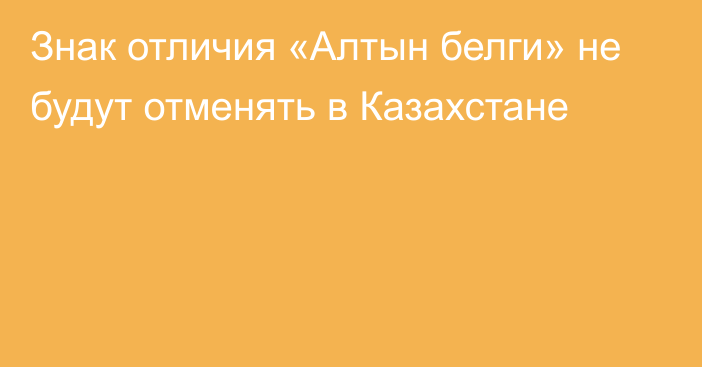 Знак отличия «Алтын белги» не будут отменять в Казахстане