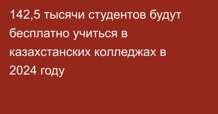 142,5 тысячи студентов будут бесплатно учиться в казахстанских колледжах в 2024 году