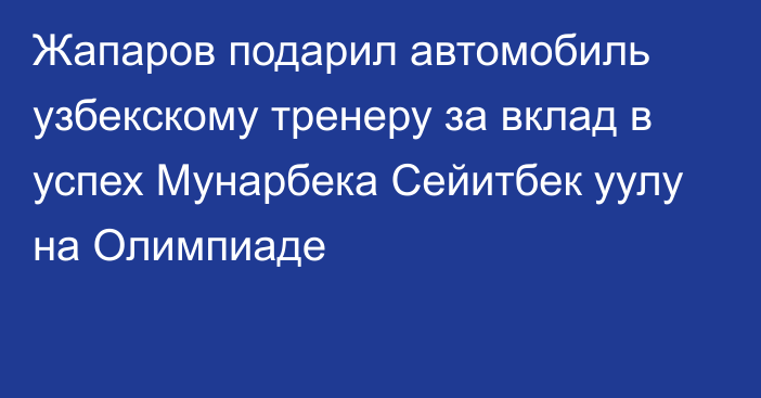 Жапаров подарил автомобиль узбекскому тренеру за вклад в успех Мунарбека Сейитбек уулу на Олимпиаде