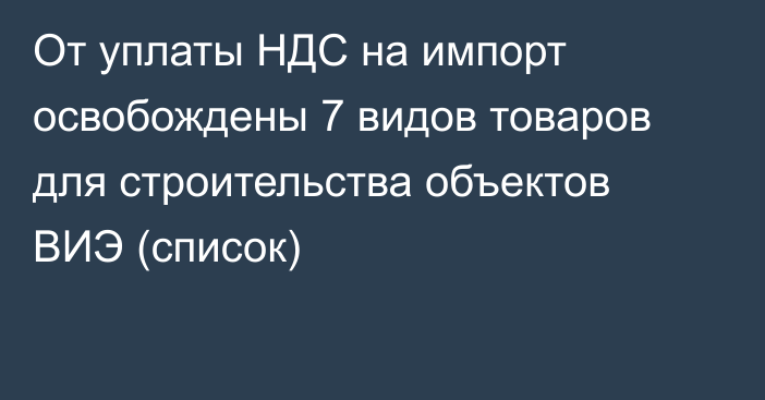 От уплаты НДС на импорт освобождены 7 видов товаров для строительства объектов ВИЭ (список)