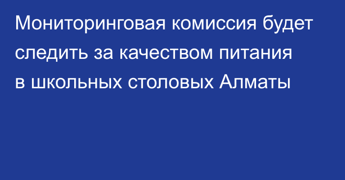 Мониторинговая комиссия будет следить за качеством питания в школьных столовых Алматы