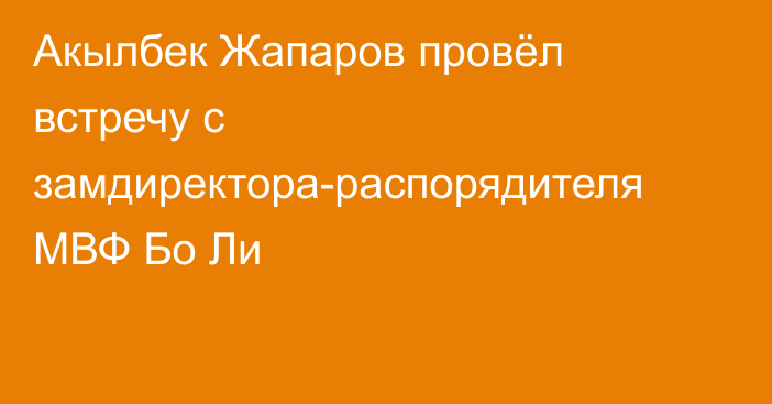 Акылбек Жапаров провёл встречу с замдиректора-распорядителя МВФ Бо Ли