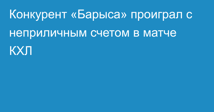 Конкурент «Барыса» проиграл с неприличным счетом в матче КХЛ