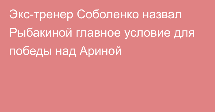 Экс-тренер Соболенко назвал Рыбакиной главное условие для победы над Ариной