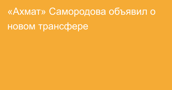 «Ахмат» Самородова объявил о новом трансфере