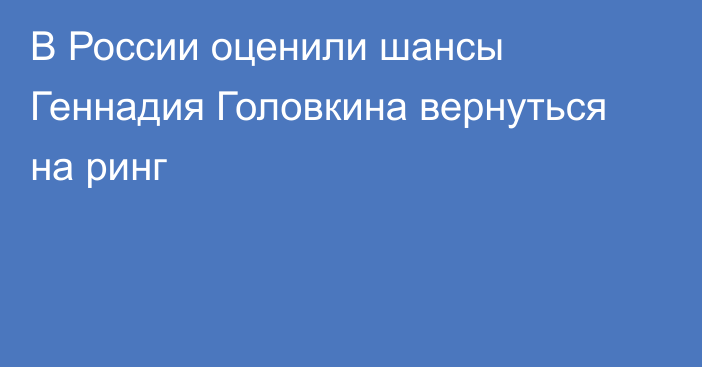 В России оценили шансы Геннадия Головкина вернуться на ринг