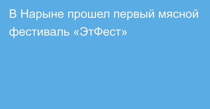 В Нарыне прошел первый мясной фестиваль «ЭтФест»