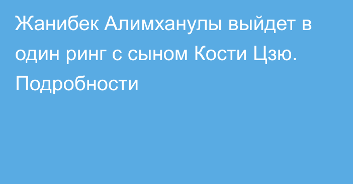 Жанибек Алимханулы выйдет в один ринг с сыном Кости Цзю. Подробности