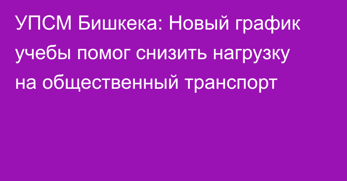 УПСМ Бишкека: Новый график учебы помог снизить нагрузку на общественный транспорт