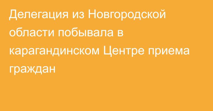 Делегация из Новгородской области побывала в карагандинском Центре приема граждан