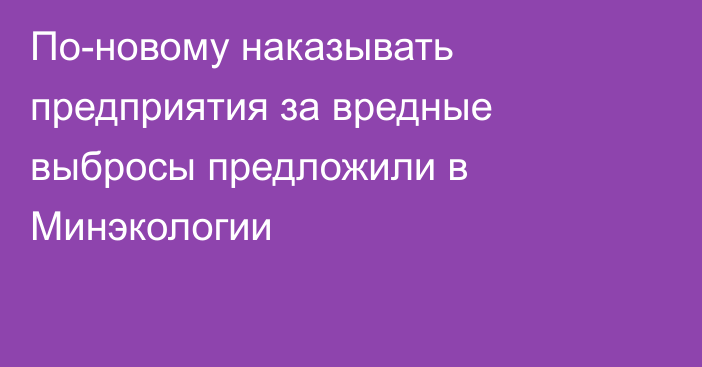 По-новому наказывать предприятия за вредные выбросы предложили в Минэкологии