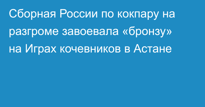 Сборная России по кокпару на разгроме завоевала «бронзу» на Играх кочевников в Астане