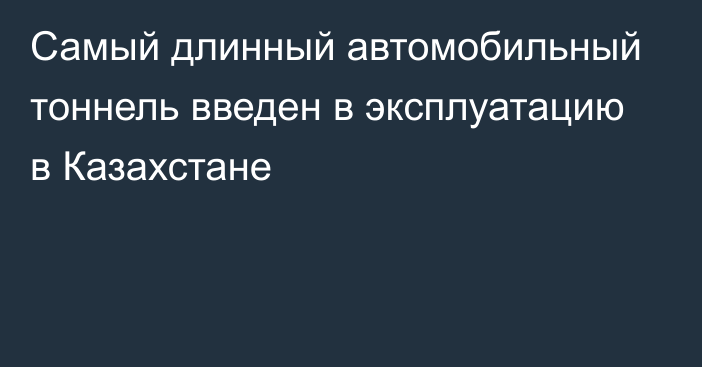 Самый длинный автомобильный тоннель введен в эксплуатацию в Казахстане