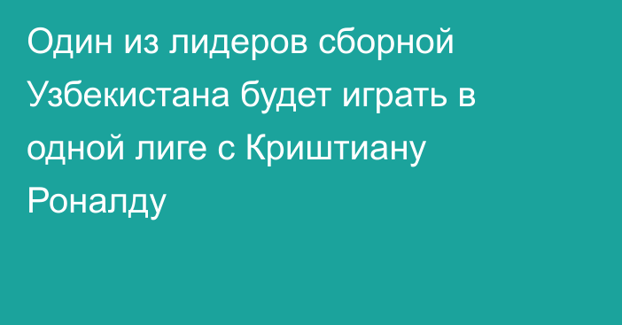 Один из лидеров сборной Узбекистана будет играть в одной лиге с Криштиану Роналду