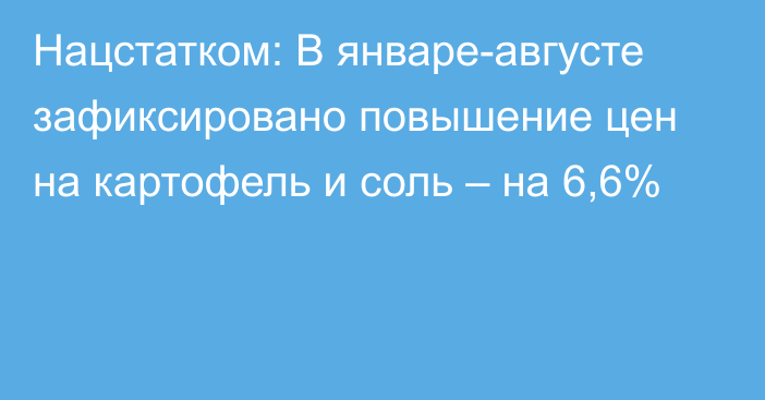 Нацстатком: В январе-августе зафиксировано повышение цен на картофель и соль – на 6,6%