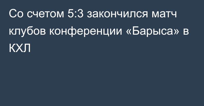 Со счетом 5:3 закончился матч клубов конференции «Барыса» в КХЛ