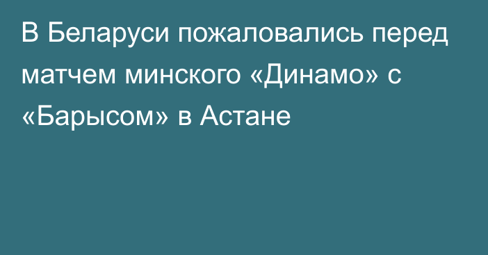 В Беларуси пожаловались перед матчем минского «Динамо» с «Барысом» в Астане