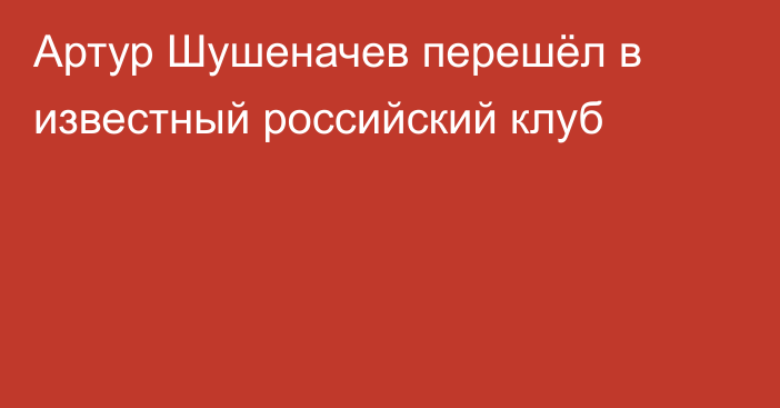 Артур Шушеначев перешёл в известный российский клуб