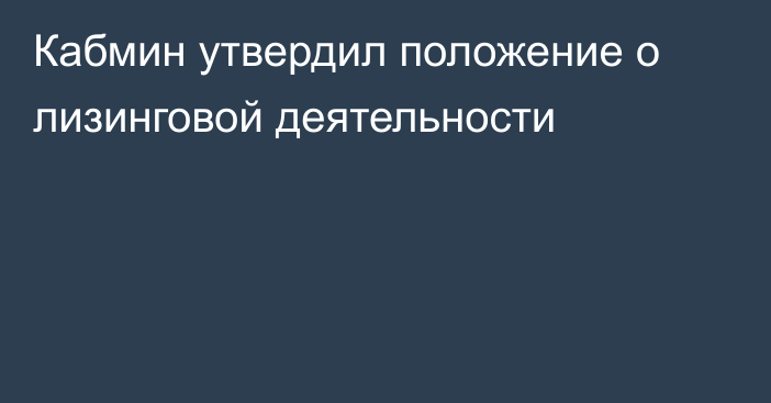 Кабмин утвердил положение о лизинговой деятельности