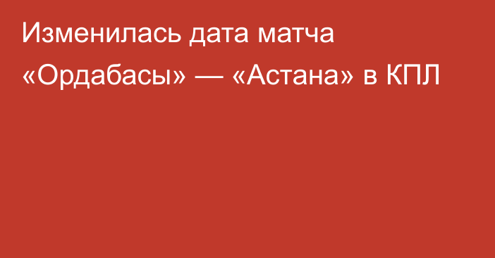 Изменилась дата матча «Ордабасы» — «Астана» в КПЛ