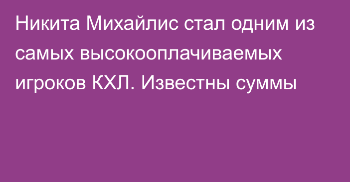 Никита Михайлис стал одним из самых высокооплачиваемых игроков КХЛ. Известны суммы