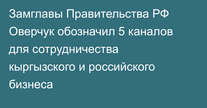 Замглавы Правительства РФ Оверчук обозначил 5 каналов для сотрудничества кыргызского и российского бизнеса