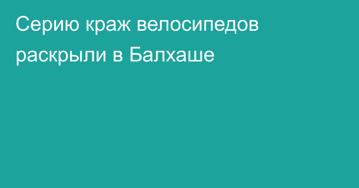 Серию краж велосипедов раскрыли в Балхаше