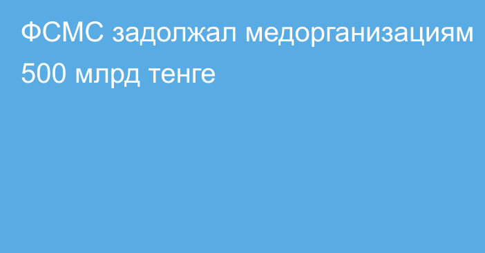 ФСМС задолжал медорганизациям 500 млрд тенге