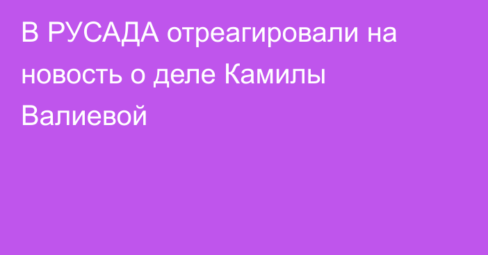 В РУСАДА отреагировали на новость о деле Камилы Валиевой