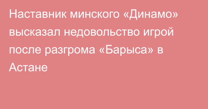 Наставник минского «Динамо» высказал недовольство игрой после разгрома «Барыса» в Астане