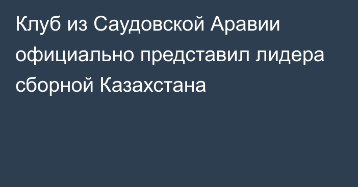 Клуб из Саудовской Аравии официально представил лидера сборной Казахстана