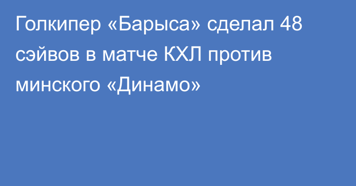 Голкипер «Барыса» сделал 48 сэйвов в матче КХЛ против минского «Динамо»